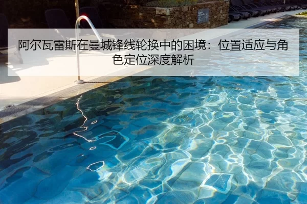 阿尔瓦雷斯在曼城锋线轮换中的困境：位置适应与角色定位深度解析