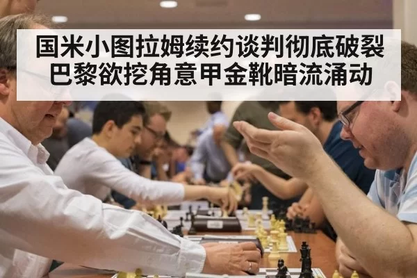 国米小图拉姆续约谈判彻底破裂 巴黎欲挖角意甲金靴暗流涌动