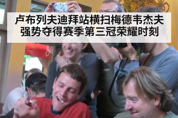 卢布列夫迪拜站横扫梅德韦杰夫 强势夺得赛季第三冠荣耀时刻