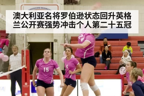 澳大利亚名将罗伯逊状态回升英格兰公开赛强势冲击个人第二十五冠