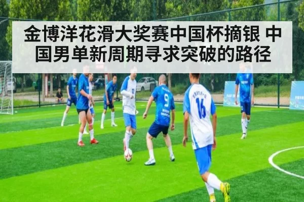 金博洋花滑大奖赛中国杯摘银 中国男单新周期寻求突破的路径