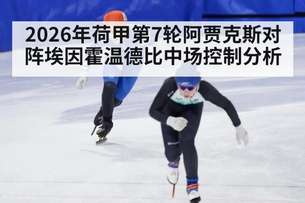 2026年荷甲第7轮阿贾克斯对阵埃因霍温德比中场控制分析